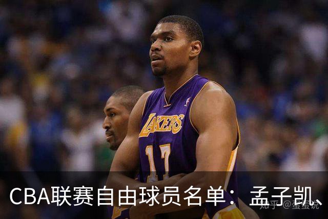 CBA联赛自由球员名单：孟子凯、张新宇均为受限制自由球员