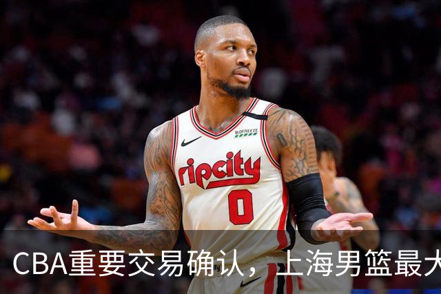 CBA重要交易确认，上海男篮最大竞争对手诞生，广厦失去关键球员