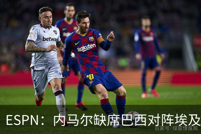 ESPN：内马尔缺席巴西对阵埃及的热身赛，6月12日做核磁共振复查