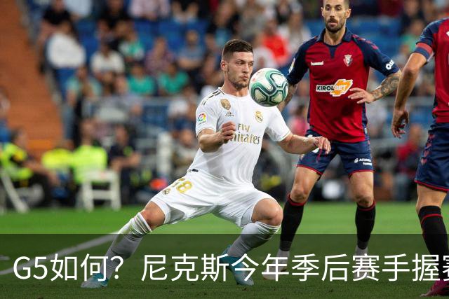 G5如何？尼克斯今年季后赛手握赛点时3胜0负 净胜118分且均在客场