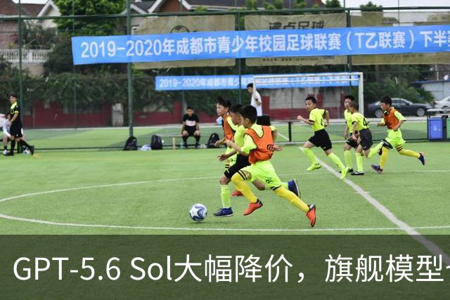 GPT-5.6 Sol大幅降价，旗舰模型也下调费用