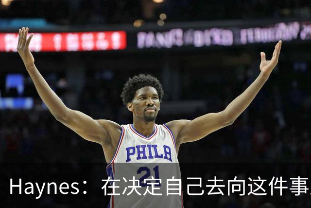 Haynes：在决定自己去向这件事上 字母哥有着巨大的话语权