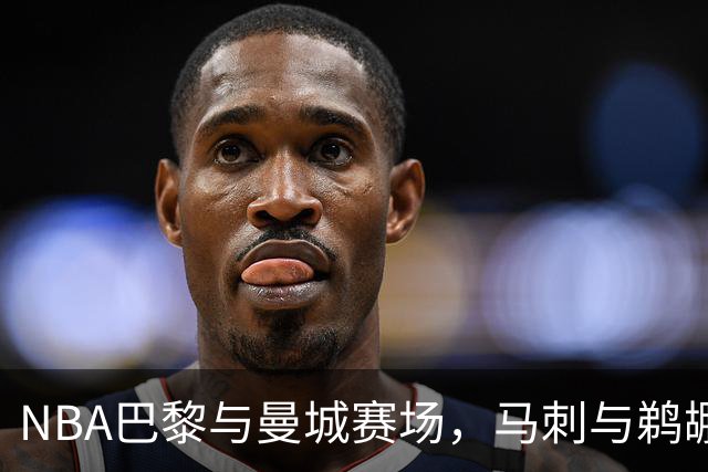 NBA巴黎与曼城赛场，马刺与鹈鹕门票瞬间售罄