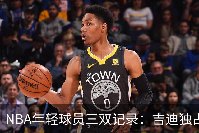 NBA年轻球员三双记录：吉迪独占鳌头，布泽尔紧随其后