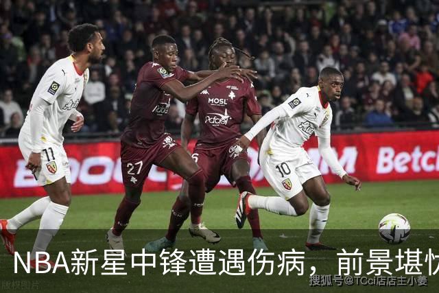 NBA新星中锋遭遇伤病，前景堪忧