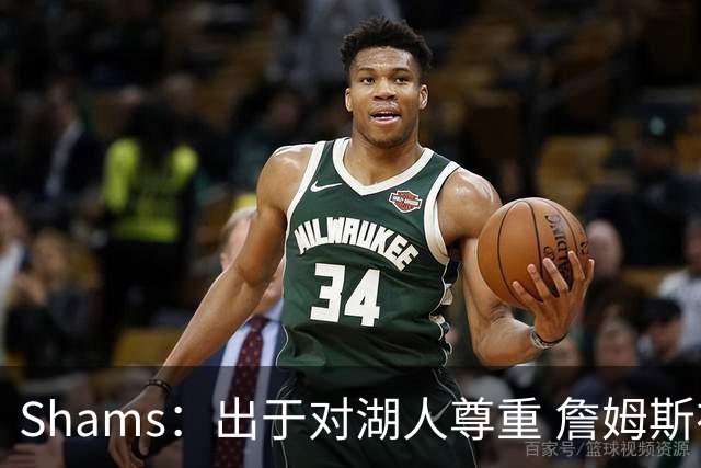 Shams：出于对湖人尊重 詹姆斯在自由球员市场开启前告知离队