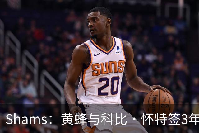 Shams：黄蜂与科比·怀特签3年7400万合同 将其视为首发