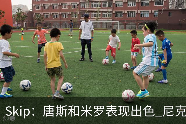 Skip：唐斯和米罗表现出色 尼克斯的疯狂三分球再次杀死了比赛