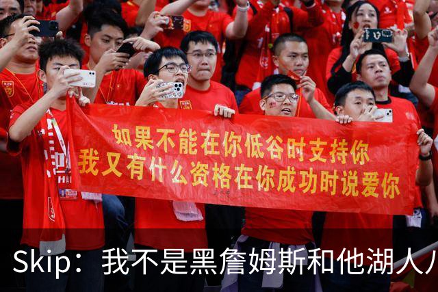 Skip：我不是黑詹姆斯&他湖人八年表现平庸 我最多只能给他打C