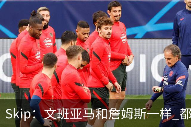 Skip：文班亚马和詹姆斯一样 都有在关键时刻掉链子的问题