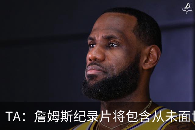 TA：詹姆斯纪录片将包含从未面世的镜头 摄制组将跟拍其76人生涯