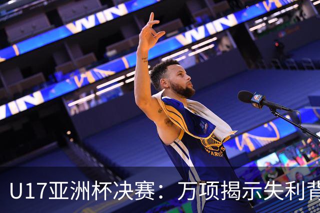 U17亚洲杯决赛：万项揭示失利背后的深层原因与未来展望