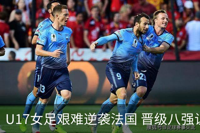U17女足艰难逆袭法国 晋级八强让人振奋