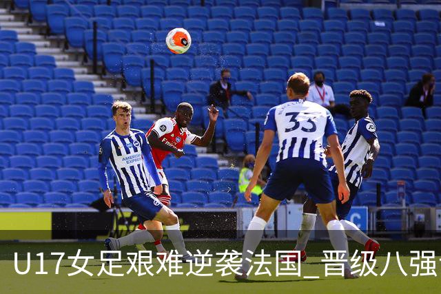 U17女足艰难逆袭法国 晋级八强让人振奋