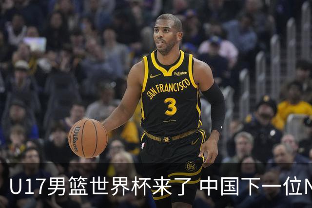 U17男篮世界杯来了 中国下一位NBA球员或就在其中