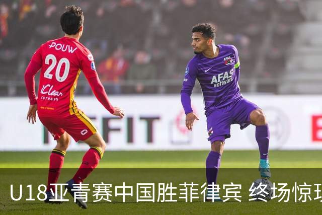 U18亚青赛中国胜菲律宾 终场惊现冲突与技犯