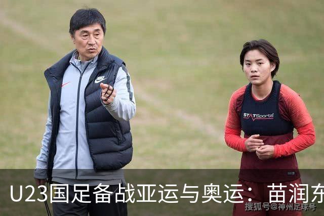 U23国足备战亚运与奥运：苗润东等新星进入安东尼奥视野