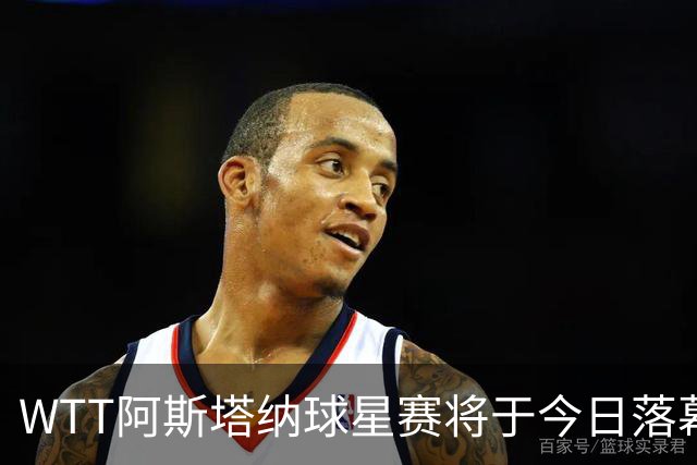 WTT阿斯塔纳球星赛将于今日落幕，国乒争夺三项金牌