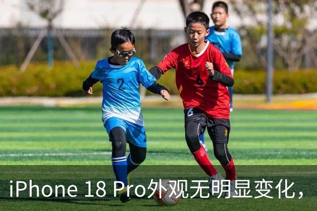 iPhone 18 Pro外观无明显变化，内藏三大升级亮点